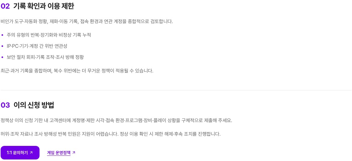메이플플래닛 공식 홈페이지 플레이 가이드의 '02 기록 확인과 이용 제한', '03 이의 신청 방법' 부분을 캡처한 화면이에요. 02에는 비인가 도구·자동화 정황, 재화·이동 기록, 접속 환경과 연관 계정을 종합적으로 검토한다는 문장과 주의 유형의 반복·장기화와 비정상 기록 누적, IP·PC·기기·계정 간 위반 연관성, 보안 절차 회피·기록 조작·조사 방해 정황 세 항목, 최근·과거 기록을 종합하며 복수 위반에는 더 무거운 정책이 적용될 수 있다는 문장이 있어요. 03에는 이의 신청 기한 안에 고객센터에 계정명·제한 시각·접속 환경·프로그램·장비·플레이 상황을 구체적으로 제출하라는 문장과 1:1 문의하기 버튼, 게임 운영정책 링크가 보여요.