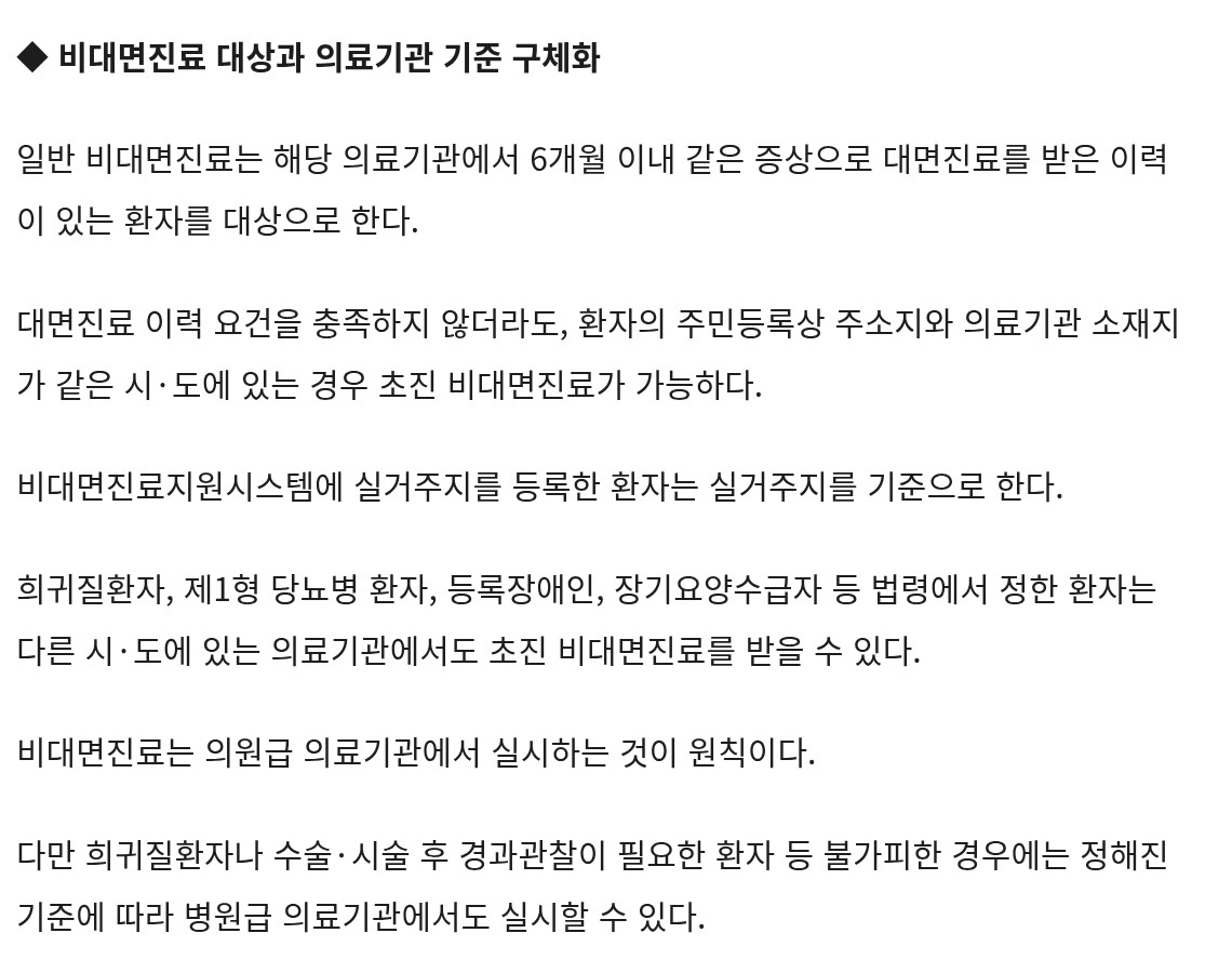 대한민국 정책브리핑 같은 기사의 「◆ 비대면진료 대상과 의료기관 기준 구체화」 부분을 캡처했어요. 일반 비대면진료는 해당 의료기관에서 6개월 이내 같은 증상으로 대면진료를 받은 환자가 대상이고, 그 요건이 없어도 주민등록상 주소지와 의료기관이 같은 시·도면 초진 비대면진료가 가능하다고 적혀 있어요. 비대면진료지원시스템에 실거주지를 등록하면 실거주지가 기준이고, 희귀질환자·제1형 당뇨병 환자·등록장애인·장기요양수급자 등은 다른 시·도 의료기관에서도 초진을 받을 수 있다는 내용, 의원급이 원칙이고 불가피한 경우 병원급도 가능하다는 내용이 이어져요.